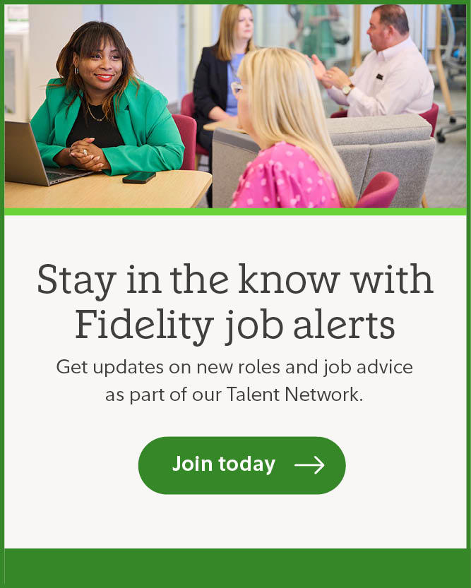 Stay in the know with Fidelity job alerts. Get updates on new roles and job advice as part of our Talent Network. Join today.