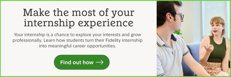 Make the most of your internship experience. Your internship is a chance to explore your interests and grow professionally. Learn how students turn their Fidelity internships into meaningful career opportunities. Find out how.