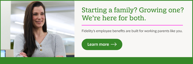 Starting a family? Growing one? We're here for both. Fidelity's employee benefits are built for working parents like you. Learn more.