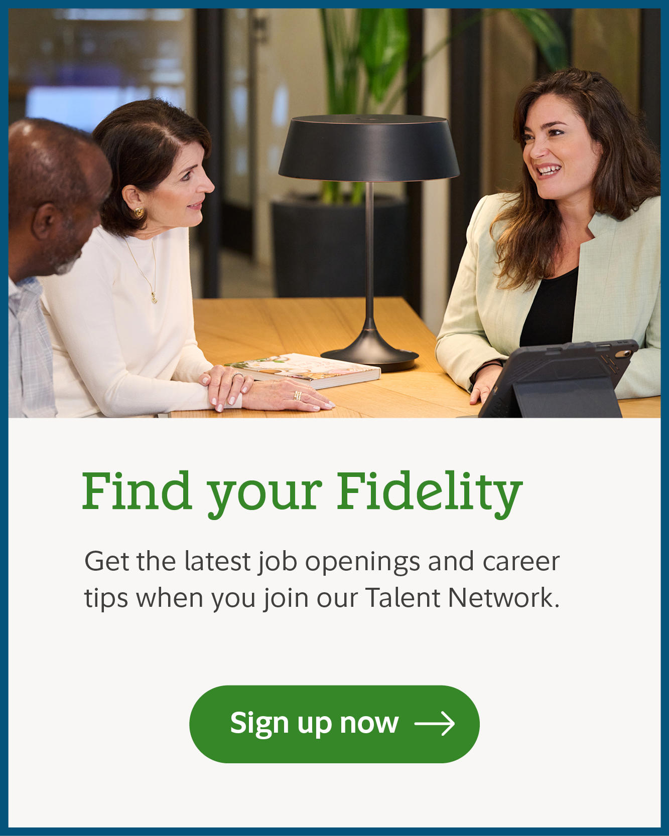 Find your Fidelity. Get the latest job openings and career tips when you join our Talent Network. Sign up now.