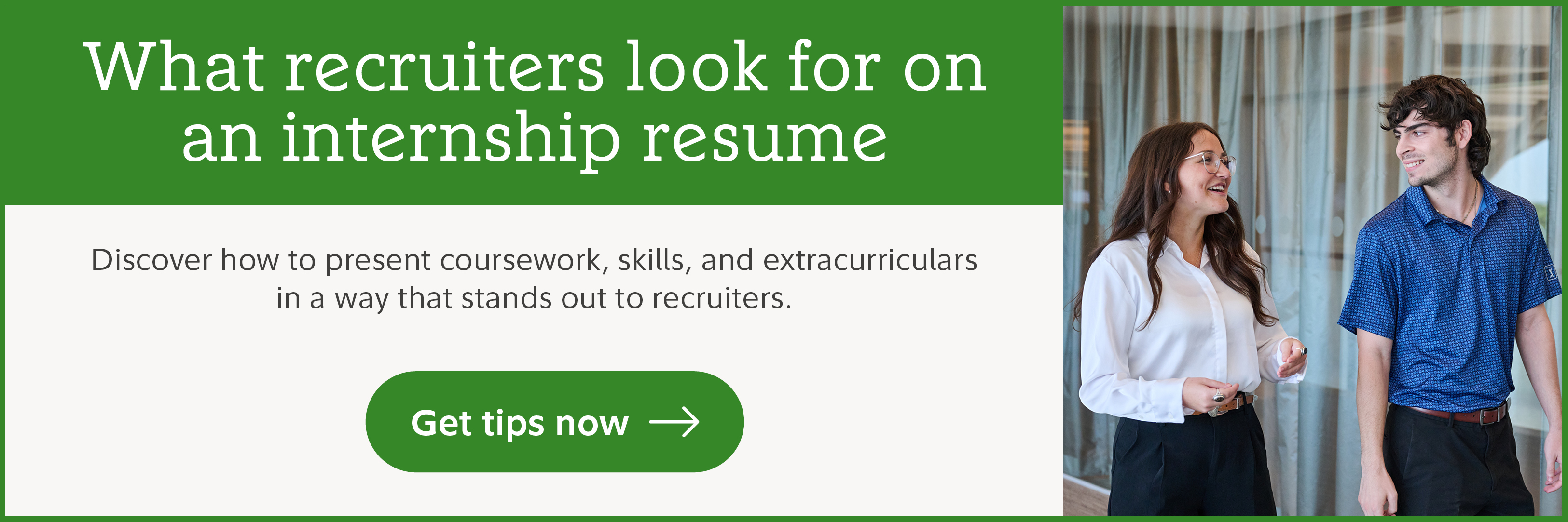 What recruiters look for on an internship resume. Discover how to present coursework, skills, and extracurriculars in a way that stands out to recruiters. Get tips now.