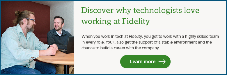 Discover why technologists love working at Fidelity. When you work in tech at Fidelity, you get to work with a highly skilled team in every role. You'll also get the support of a stable environment and the chance to build a career with the company.